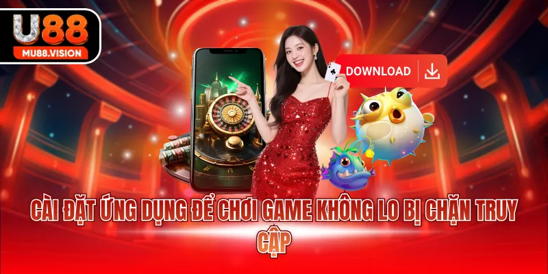Cài đặt ứng dụng để chơi game không lo bị chặn truy cập