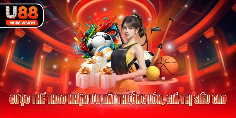 Cược thể thao nhận ưu đãi thưởng lớn, giá trị siêu cao